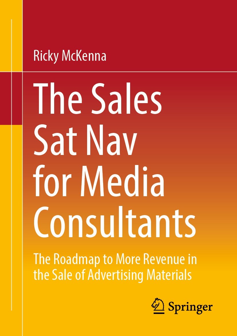 Titlebook: The Sales Sat Nav for Media Consultants; The Roadmap to More Ricky McKenna Book 2023 The Editor(s) (if applicable) and The Author(s), unde Titlebook: The Sales Sat Nav for Media Consultants; The Roadmap to More Ricky McKenna Book 2023 The Editor(s) (if applicable) and The Author(s), unde