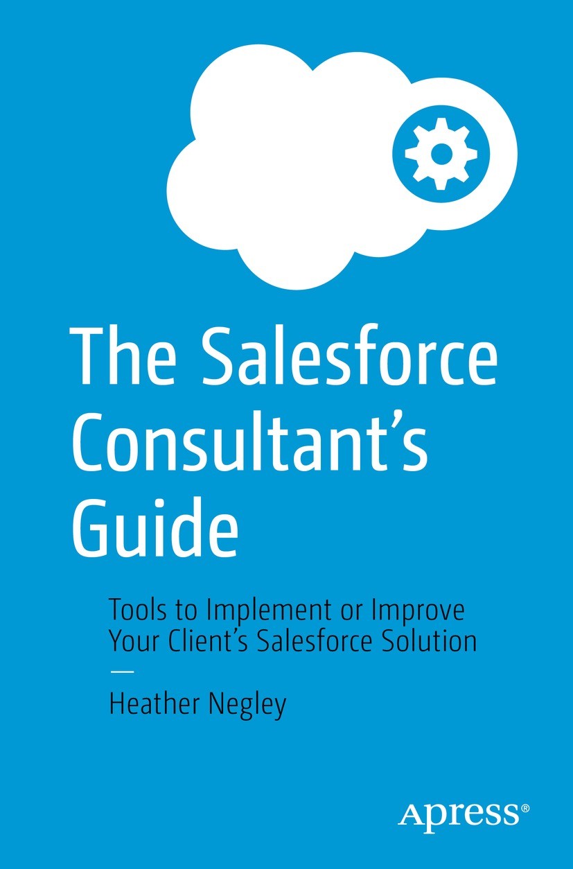 Titlebook: The Salesforce Consultant’s Guide; Tools to Implement o Heather Negley Book 2022 Heather Negley 2022 Salesforce.Consulting.Salesforce Admin Titlebook: The Salesforce Consultant’s Guide; Tools to Implement o Heather Negley Book 2022 Heather Negley 2022 Salesforce.Consulting.Salesforce Admin