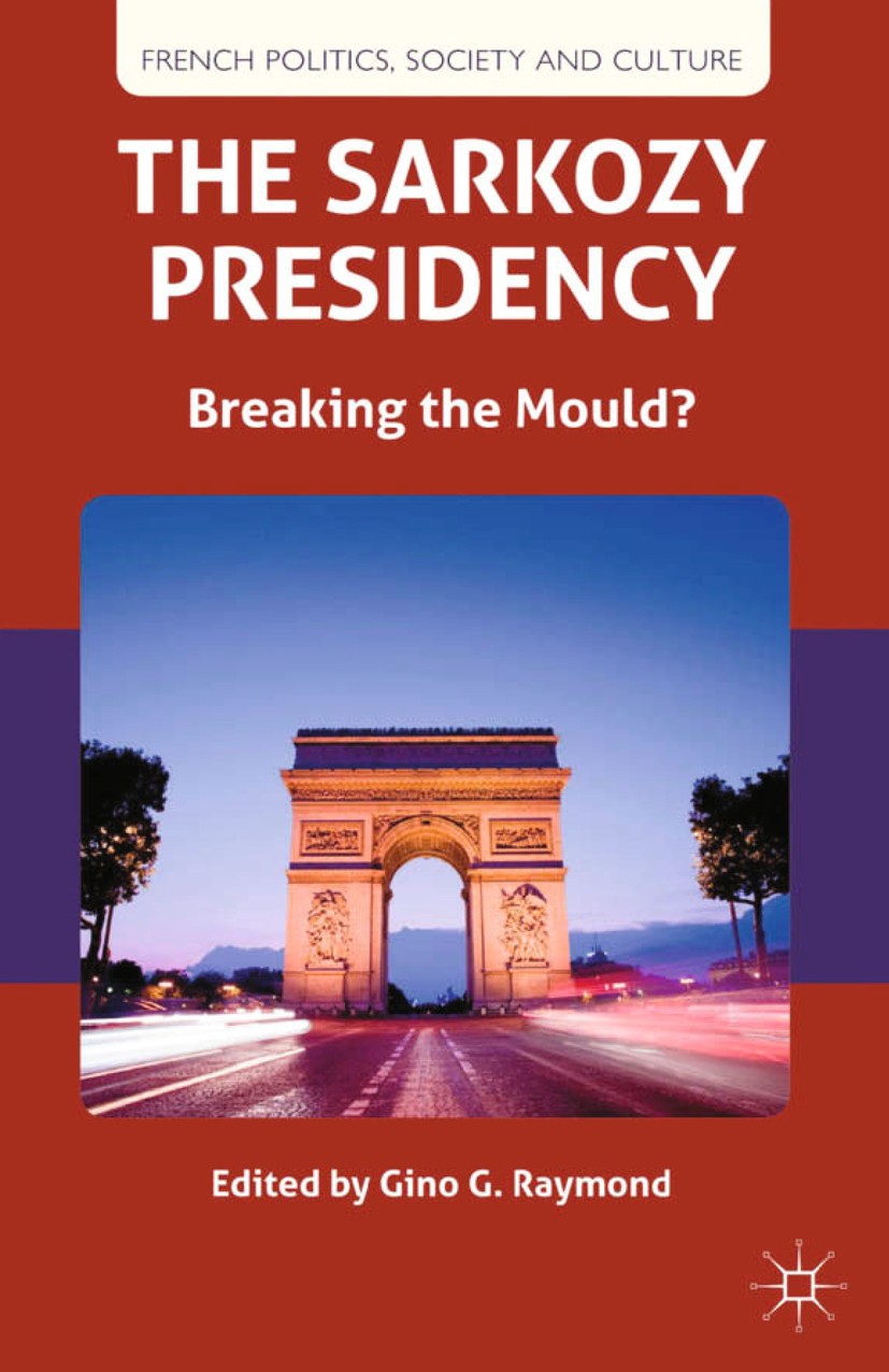 Titlebook: The Sarkozy Presidency; Breaking the Mould? Gino G. Raymond (Professor of Modern French Studie Book 2013 Palgrave Macmillan, a division of Titlebook: The Sarkozy Presidency; Breaking the Mould? Gino G. Raymond (Professor of Modern French Studie Book 2013 Palgrave Macmillan, a division of