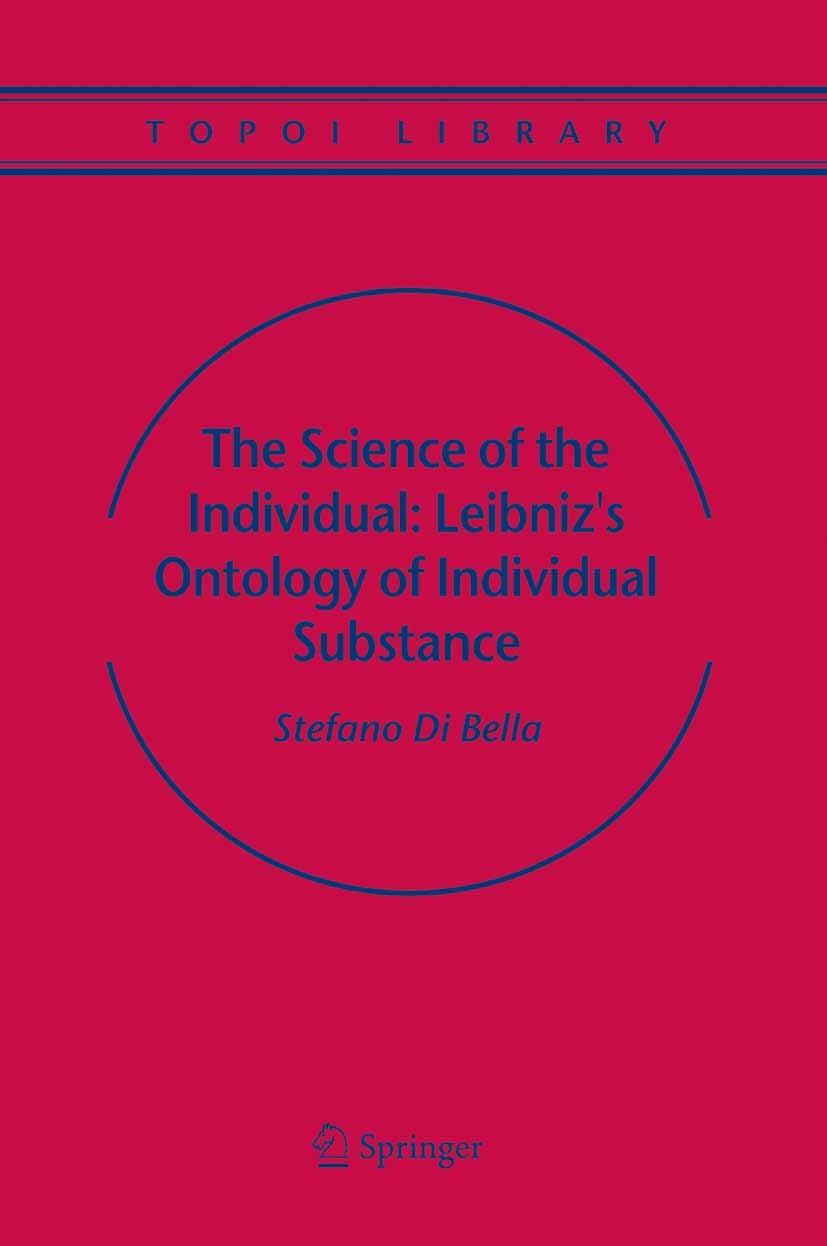 Titlebook: The Science of the Individual: Leibniz‘s Ontology of Individual Substance; Stefano Bella,Ermanno Bencivenga,Daniel Berthold-B Book 2005 Sp Titlebook: The Science of the Individual: Leibniz‘s Ontology of Individual Substance; Stefano Bella,Ermanno Bencivenga,Daniel Berthold-B Book 2005 Sp