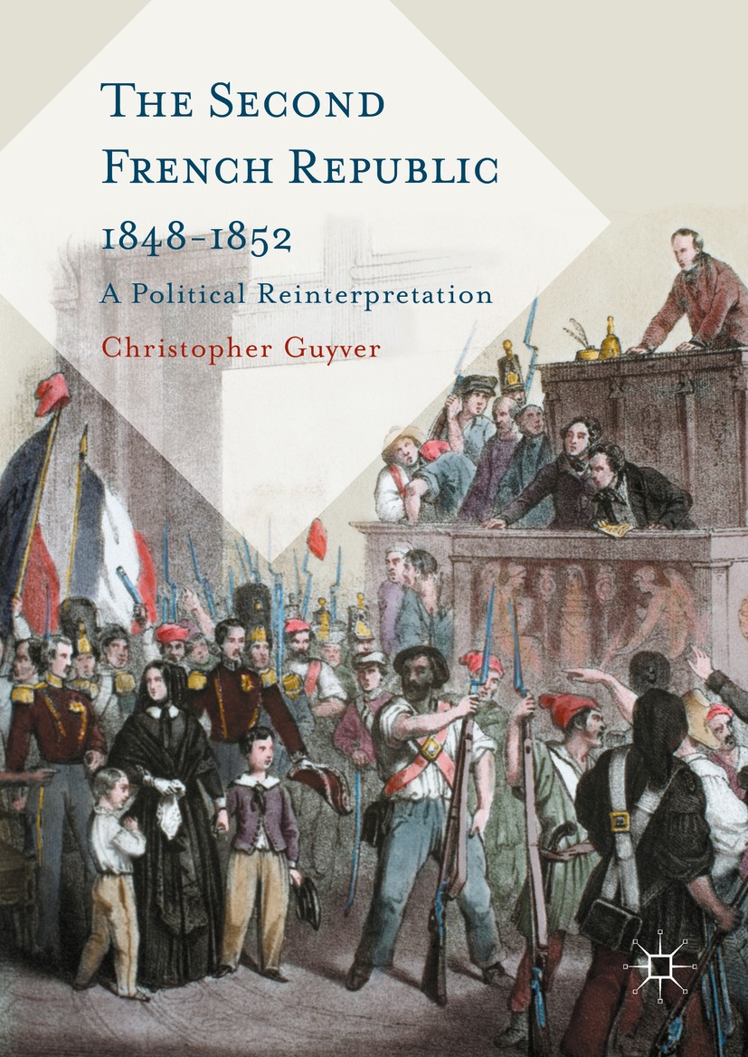 Titlebook: The Second French Republic 1848-1852; A Political Reinterp Christopher Guyver Book 2016 The Editor(s) (if applicable) and The Author(s) 201 Titlebook: The Second French Republic 1848-1852; A Political Reinterp Christopher Guyver Book 2016 The Editor(s) (if applicable) and The Author(s) 201