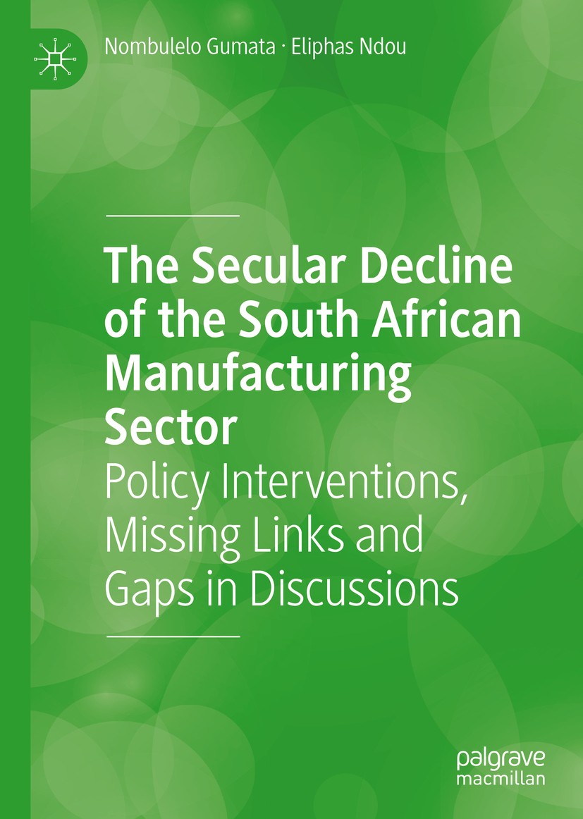 Titlebook: The Secular Decline of the South African Manufacturing Sector; Policy Interventions Nombulelo Gumata,Eliphas Ndou Book 2020 The Editor(s) ( Titlebook: The Secular Decline of the South African Manufacturing Sector; Policy Interventions Nombulelo Gumata,Eliphas Ndou Book 2020 The Editor(s) (