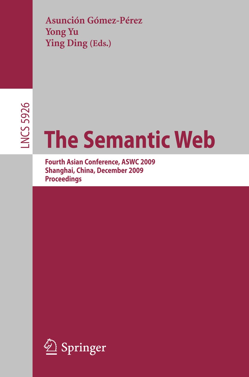 Titlebook: The Semantic Web; Fourth Asian Confere Asunción Gómez-Pérez,Yong Yu,Ying Ding Conference proceedings 2009 Springer-Verlag Berlin Heidelberg Titlebook: The Semantic Web; Fourth Asian Confere Asunción Gómez-Pérez,Yong Yu,Ying Ding Conference proceedings 2009 Springer-Verlag Berlin Heidelberg