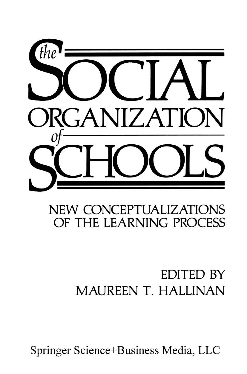 Titlebook: The Social Organization of Schools; New Conceptualizatio Maureen T. Hallinan Book 1987 Springer Science+Business Media New York 1987 Instit Titlebook: The Social Organization of Schools; New Conceptualizatio Maureen T. Hallinan Book 1987 Springer Science+Business Media New York 1987 Instit