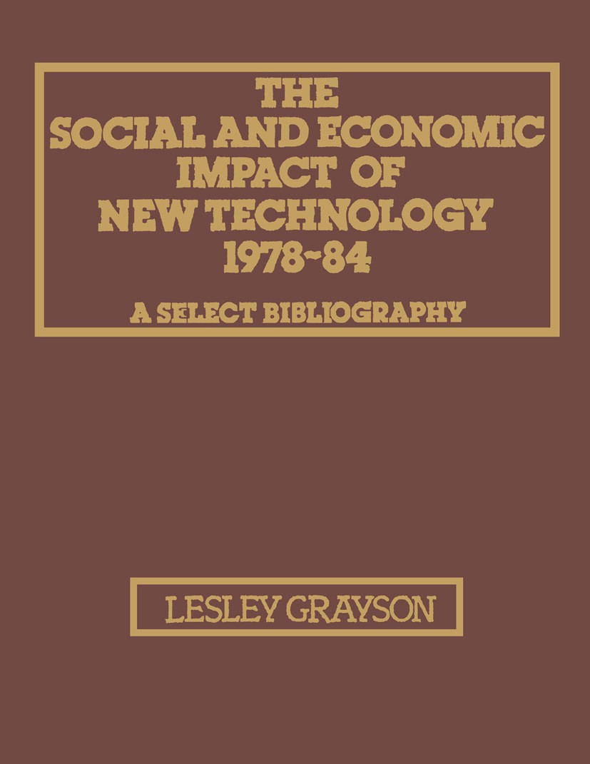 Titlebook: The Social and Economic Impact of New Technology 1978–84: A Select Bibliography; Lesley Grayson Book 1984 Technical Communications, UK 198 Titlebook: The Social and Economic Impact of New Technology 1978–84: A Select Bibliography; Lesley Grayson Book 1984 Technical Communications, UK 198