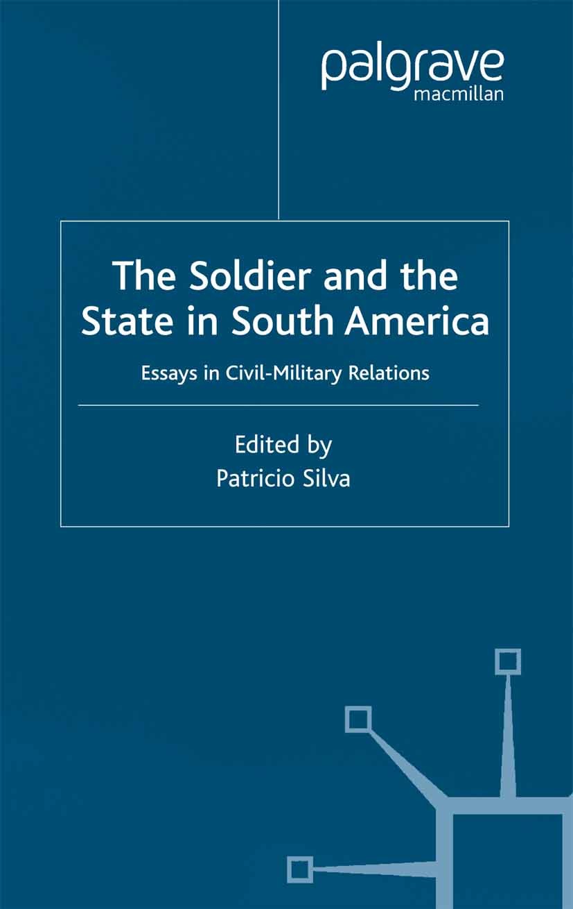 Titlebook: The Soldier and the State in South America; Essays In Civil-Mili Patricio Silva (Lecturer in Political Sociology) Book 2001 Palgrave Macmil Titlebook: The Soldier and the State in South America; Essays In Civil-Mili Patricio Silva (Lecturer in Political Sociology) Book 2001 Palgrave Macmil
