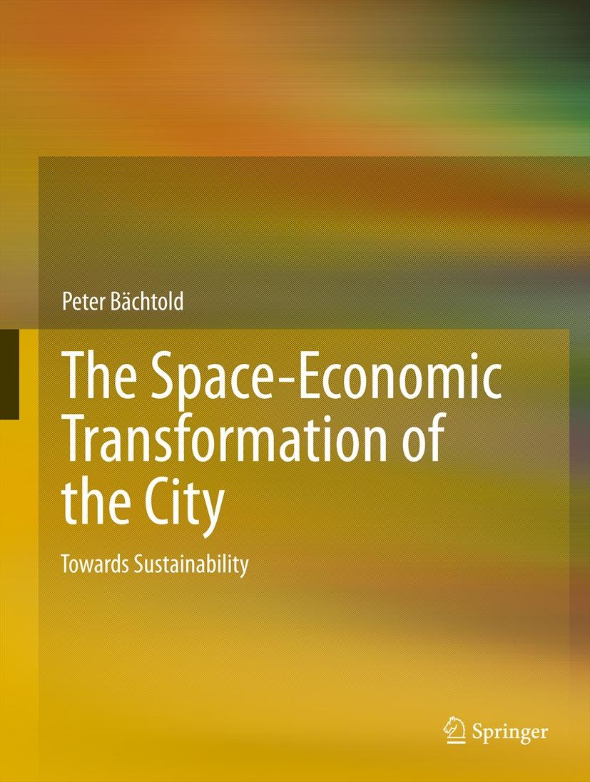Titlebook: The Space-Economic Transformation of the City; Towards Sustainabili Peter Bächtold Book 2013 Springer Science+Business Media Dordrecht 2013 Titlebook: The Space-Economic Transformation of the City; Towards Sustainabili Peter Bächtold Book 2013 Springer Science+Business Media Dordrecht 2013