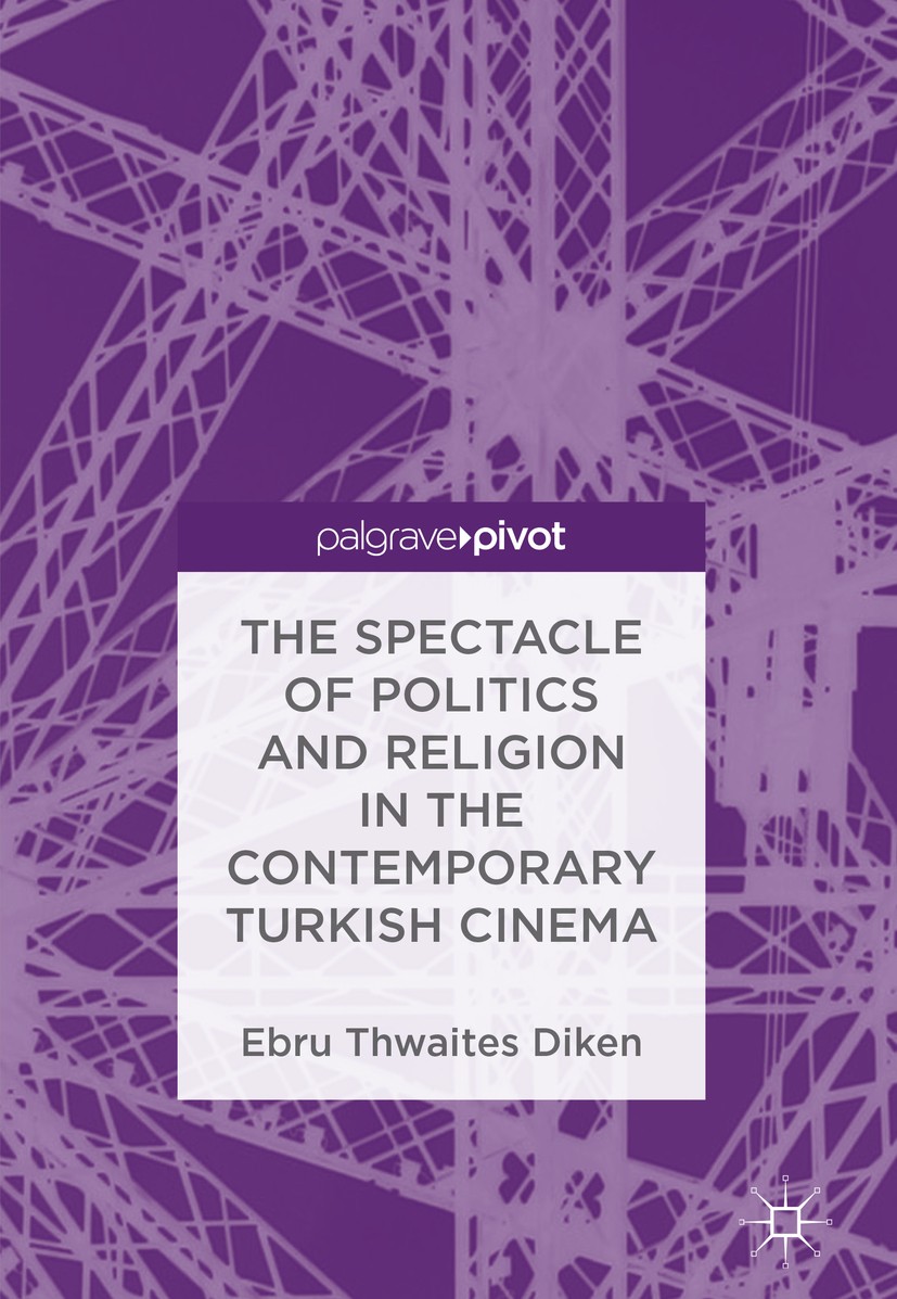 Titlebook: The Spectacle of Politics and Religion in the Contemporary Turkish Cinema; Ebru Thwaites Diken Book 2018 The Editor(s) (if applicable) and Titlebook: The Spectacle of Politics and Religion in the Contemporary Turkish Cinema; Ebru Thwaites Diken Book 2018 The Editor(s) (if applicable) and