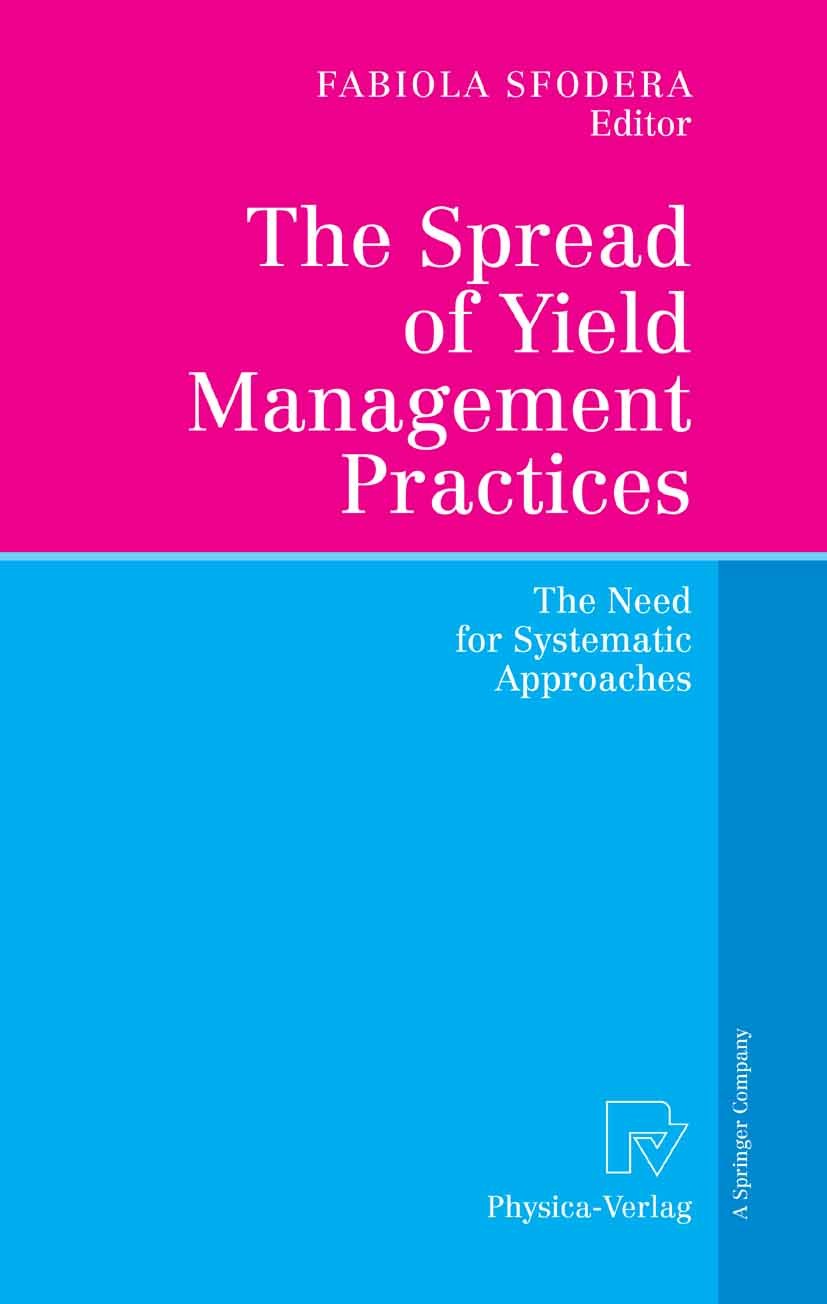 Titlebook: The Spread of Yield Management Practices; The Need for Systema Fabiola Sfodera Conference proceedings 2006 Physica-Verlag Heidelberg 2006 B Titlebook: The Spread of Yield Management Practices; The Need for Systema Fabiola Sfodera Conference proceedings 2006 Physica-Verlag Heidelberg 2006 B
