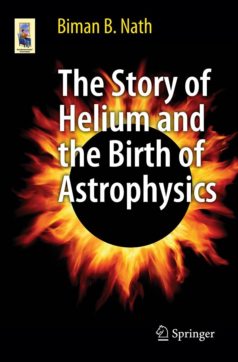 Titlebook: The Story of Helium and the Birth of Astrophysics; Biman B. Nath Book 2013 Springer Science+Business Media New York 2013 Birth of astrophy Titlebook: The Story of Helium and the Birth of Astrophysics; Biman B. Nath Book 2013 Springer Science+Business Media New York 2013 Birth of astrophy
