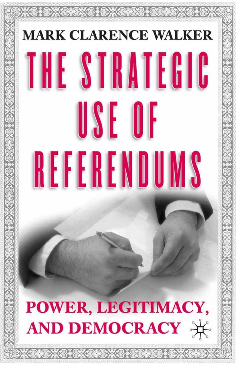 Titlebook: The Strategic Use of Referendums; Power, Legitimacy, a Mark Clarence Walker Book 2003 Palgrave Macmillan, a division of Nature America Inc. Titlebook: The Strategic Use of Referendums; Power, Legitimacy, a Mark Clarence Walker Book 2003 Palgrave Macmillan, a division of Nature America Inc.