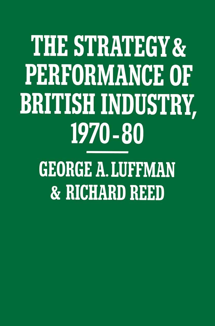 Titlebook: The Strategy and Performance of British Industry, 1970–80; George A. Luffman,Richard Reed Book 1984 George A. Luffman and Richard Reed 198 Titlebook: The Strategy and Performance of British Industry, 1970–80; George A. Luffman,Richard Reed Book 1984 George A. Luffman and Richard Reed 198