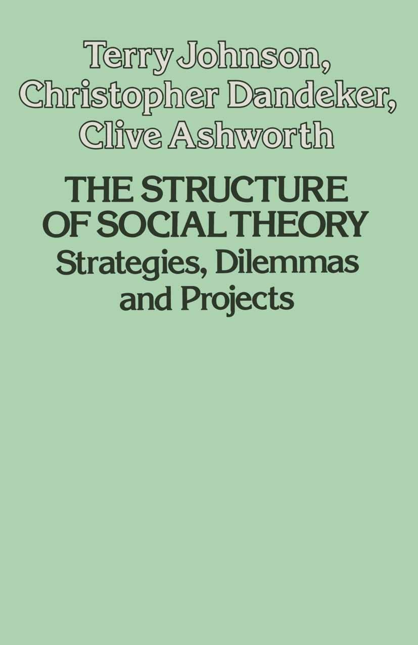 Titlebook: The Structure of Social Theory: Strategies, Dilemmas and Projects; Terry Johnson,Christopher Dandeker,Clive Ashworth Textbook 1984Latest e Titlebook: The Structure of Social Theory: Strategies, Dilemmas and Projects; Terry Johnson,Christopher Dandeker,Clive Ashworth Textbook 1984Latest e