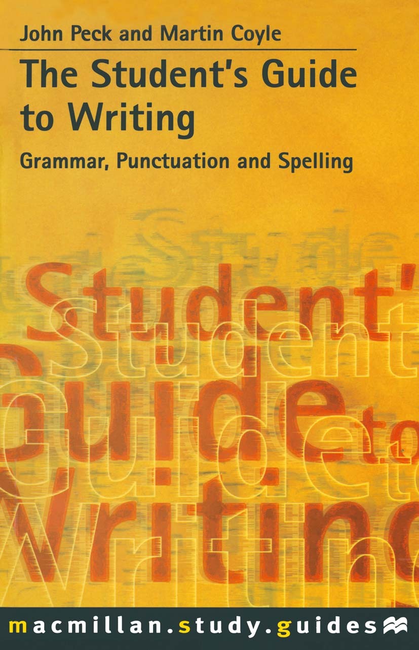 Titlebook: The Student‘s Guide to Writing; Grammar, Spelling an John Peck,Martin Coyle Textbook 1999Latest edition Macmillan Publishers Limited 1999 d Titlebook: The Student‘s Guide to Writing; Grammar, Spelling an John Peck,Martin Coyle Textbook 1999Latest edition Macmillan Publishers Limited 1999 d