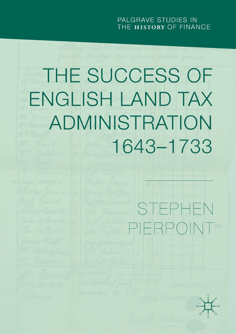 Titlebook: The Success of English Land Tax Administration 1643–1733; Stephen Pierpoint Book 2018 The Editor(s) (if applicable) and The Author(s) 2018 Titlebook: The Success of English Land Tax Administration 1643–1733; Stephen Pierpoint Book 2018 The Editor(s) (if applicable) and The Author(s) 2018