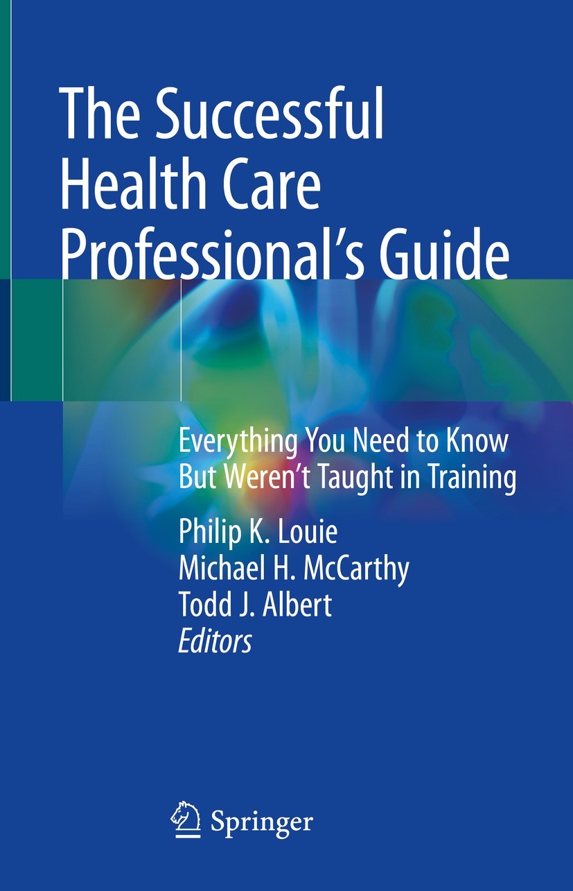 Titlebook: The Successful Health Care Professional’s Guide; Everything You Need Philip K. Louie,Michael H. McCarthy,Todd J. Albert Textbook 2022 The Titlebook: The Successful Health Care Professional’s Guide; Everything You Need Philip K. Louie,Michael H. McCarthy,Todd J. Albert Textbook 2022 The