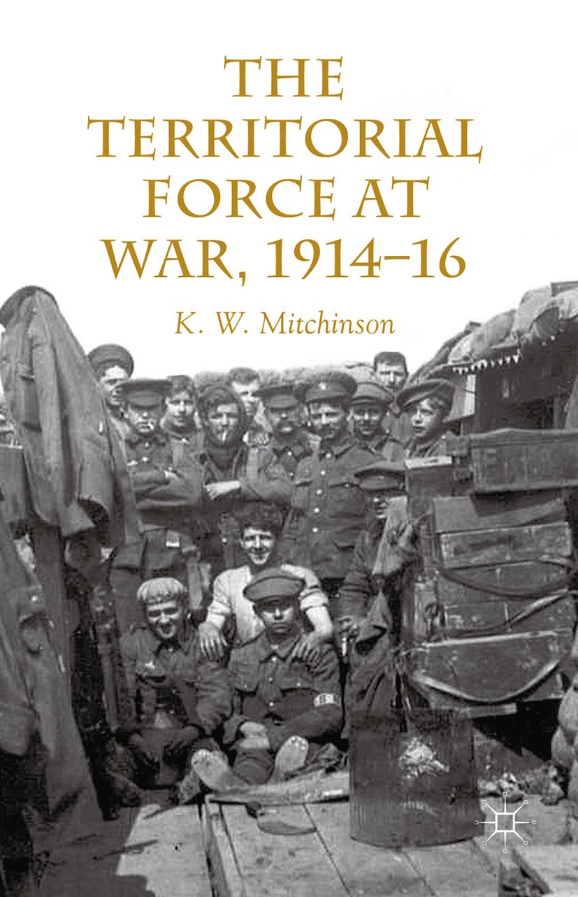 Titlebook: The Territorial Force at War, 1914-16; K. W. Mitchinson Book 2014 Palgrave Macmillan, a division of Macmillan Publishers Limited 2014 expe Titlebook: The Territorial Force at War, 1914-16; K. W. Mitchinson Book 2014 Palgrave Macmillan, a division of Macmillan Publishers Limited 2014 expe