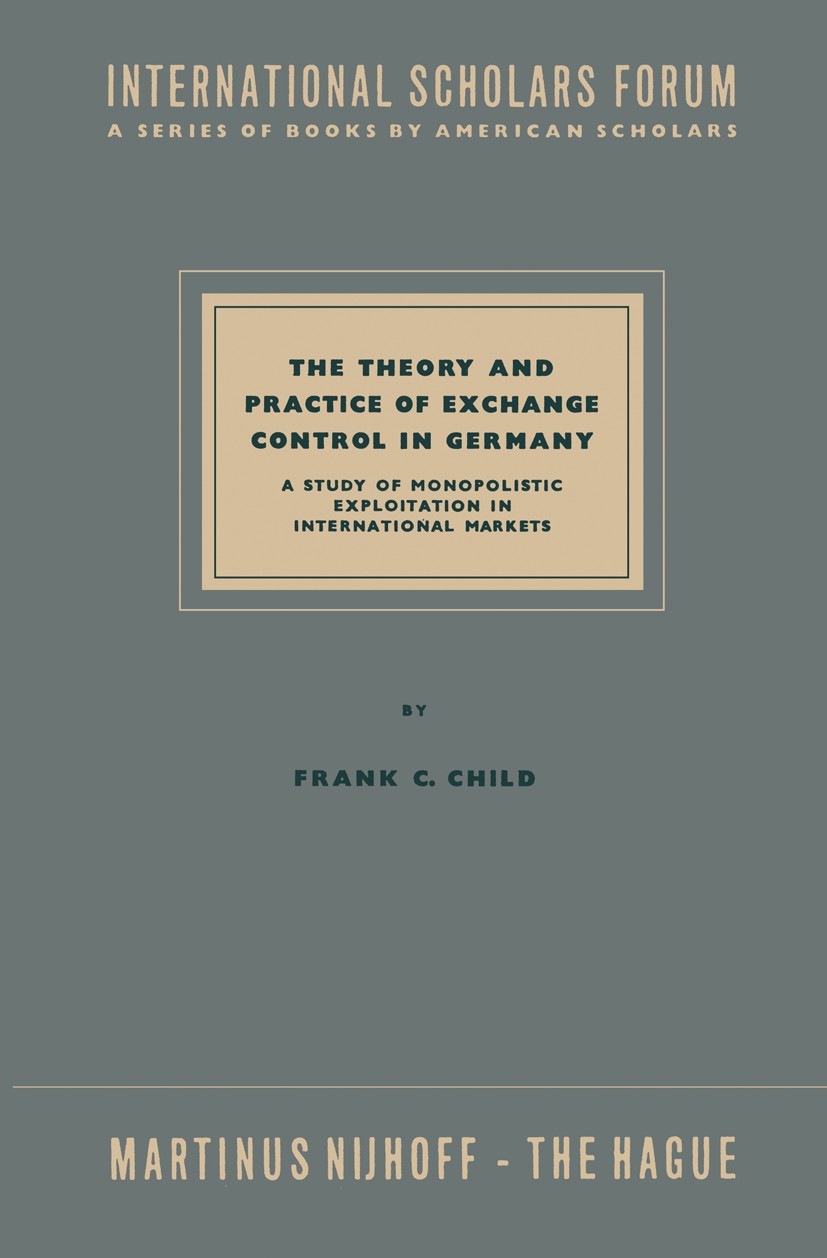 Titlebook: The Theory and Practice of Exchange Control in Germany; A Study of Monopolis Frank C. Child Book 1958 Springer Science+Business Media Dordr Titlebook: The Theory and Practice of Exchange Control in Germany; A Study of Monopolis Frank C. Child Book 1958 Springer Science+Business Media Dordr