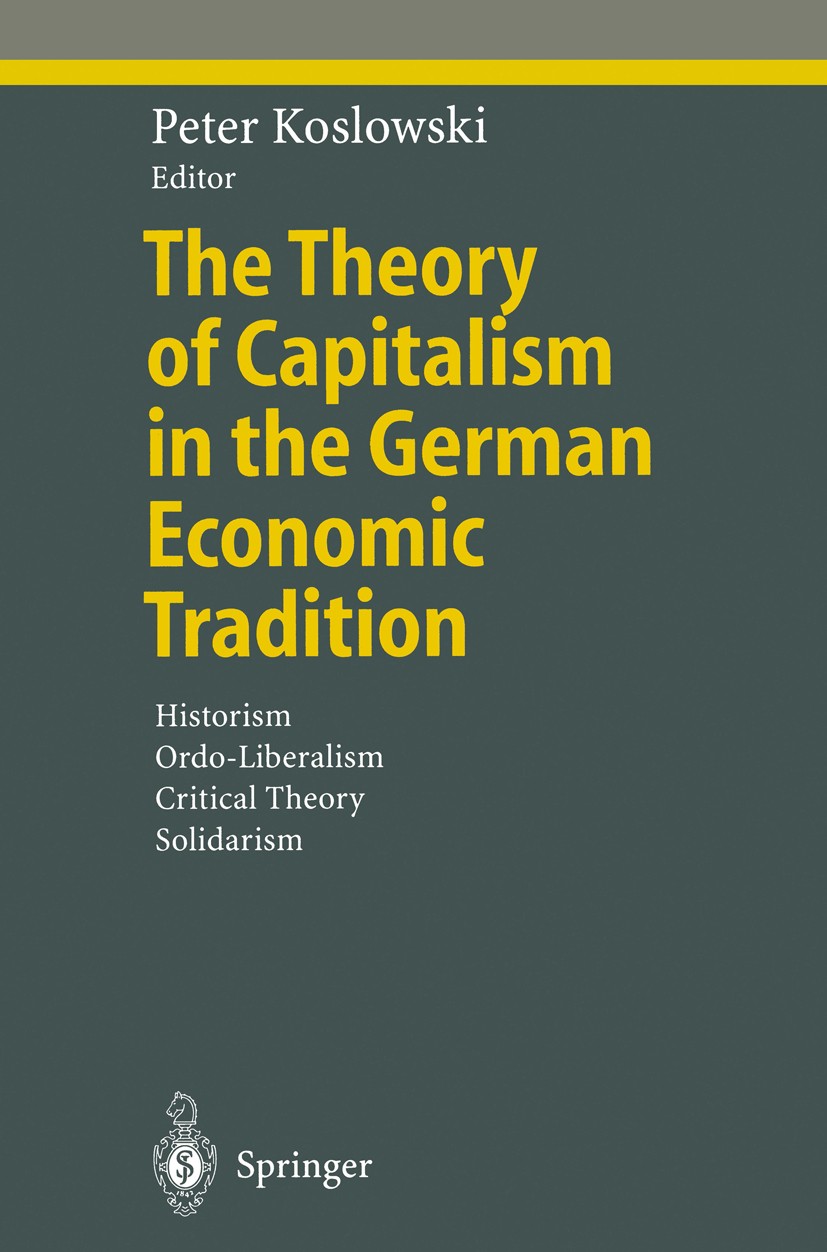 Titlebook: The Theory of Capitalism in the German Economic Tradition; Historism, Ordo-Libe Peter Koslowski Book 2000 Springer-Verlag Berlin Heidelberg Titlebook: The Theory of Capitalism in the German Economic Tradition; Historism, Ordo-Libe Peter Koslowski Book 2000 Springer-Verlag Berlin Heidelberg