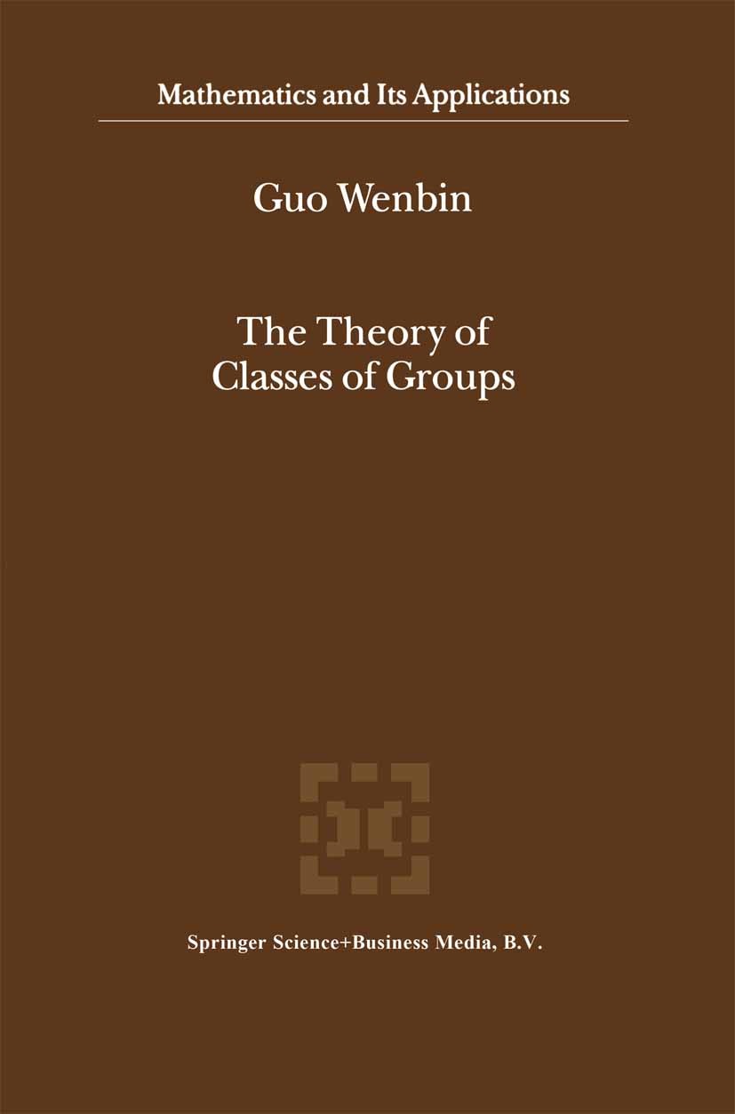 Titlebook: The Theory of Classes of Groups; Guo Wenbin Book 2000 Springer Science+Business Media Dordrecht 2000 Algebraic structure.Group theory.Latt Titlebook: The Theory of Classes of Groups; Guo Wenbin Book 2000 Springer Science+Business Media Dordrecht 2000 Algebraic structure.Group theory.Latt