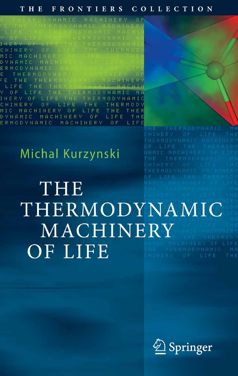 Titlebook: The Thermodynamic Machinery of Life; Michal Kurzynski Book 2006 Springer-Verlag Berlin Heidelberg 2006 Biological molecular machines.Bioph Titlebook: The Thermodynamic Machinery of Life; Michal Kurzynski Book 2006 Springer-Verlag Berlin Heidelberg 2006 Biological molecular machines.Bioph