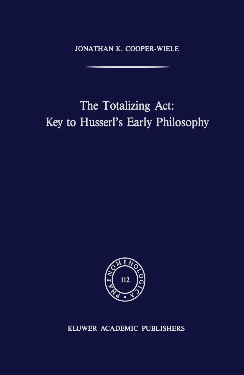 Titlebook: The Totalizing Act: Key to Husserl’s Early Philosophy; Jonathan Kearns Cooper-Wiele Book 1989 Springer Science+Business Media Dordrecht 19 Titlebook: The Totalizing Act: Key to Husserl’s Early Philosophy; Jonathan Kearns Cooper-Wiele Book 1989 Springer Science+Business Media Dordrecht 19