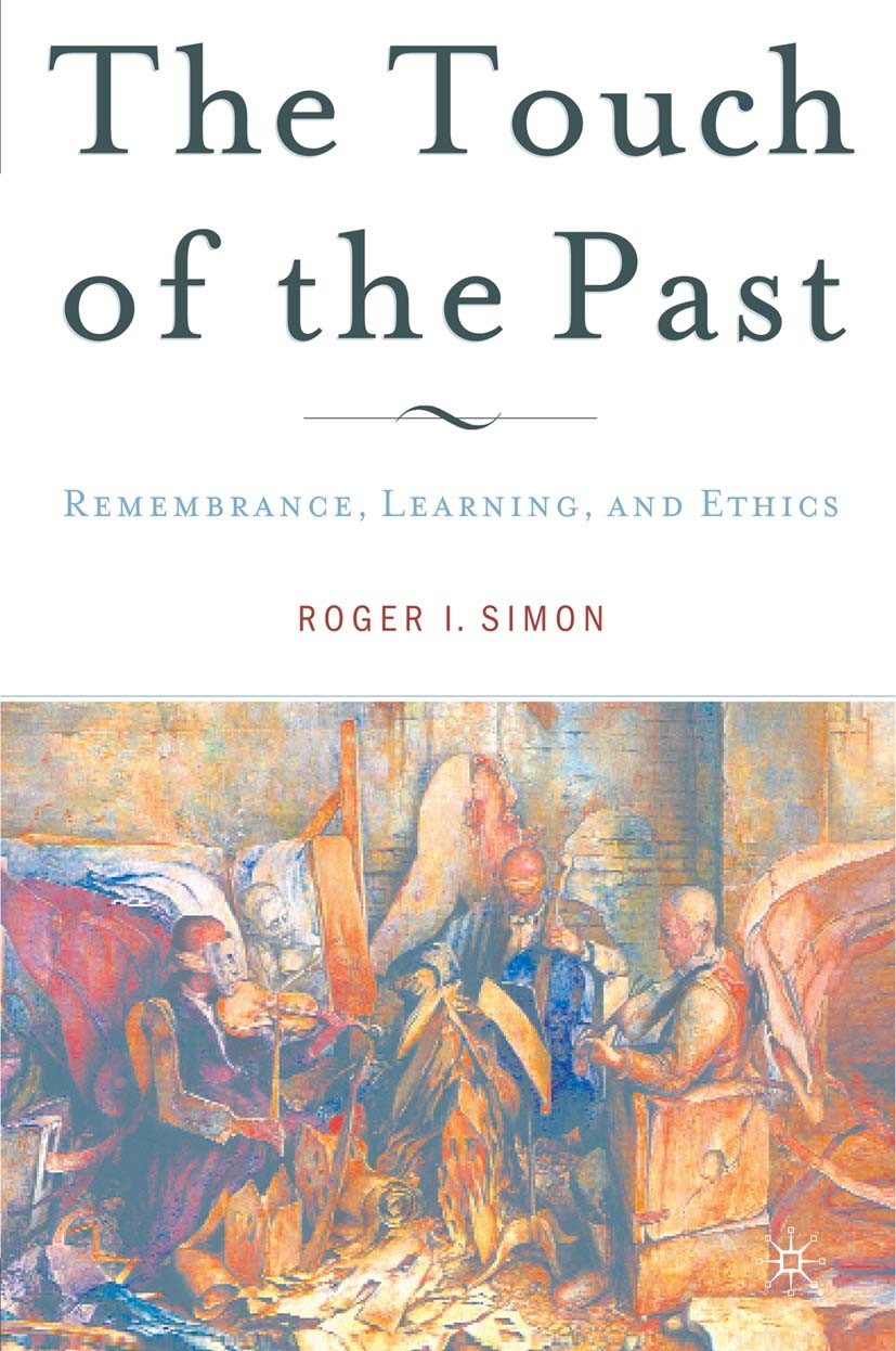 Titlebook: The Touch of the Past; Remembrance, Learnin Roger I. Simon Book 2005 Palgrave Macmillan, a division of Nature America Inc. 2005 education.e Titlebook: The Touch of the Past; Remembrance, Learnin Roger I. Simon Book 2005 Palgrave Macmillan, a division of Nature America Inc. 2005 education.e