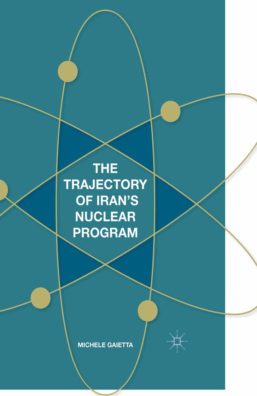Titlebook: The Trajectory of Iran‘s Nuclear Program; Michele Gaietta Book 2015 Palgrave Macmillan, a division of Nature America Inc. 2015 Iran.Nuclea Titlebook: The Trajectory of Iran‘s Nuclear Program; Michele Gaietta Book 2015 Palgrave Macmillan, a division of Nature America Inc. 2015 Iran.Nuclea