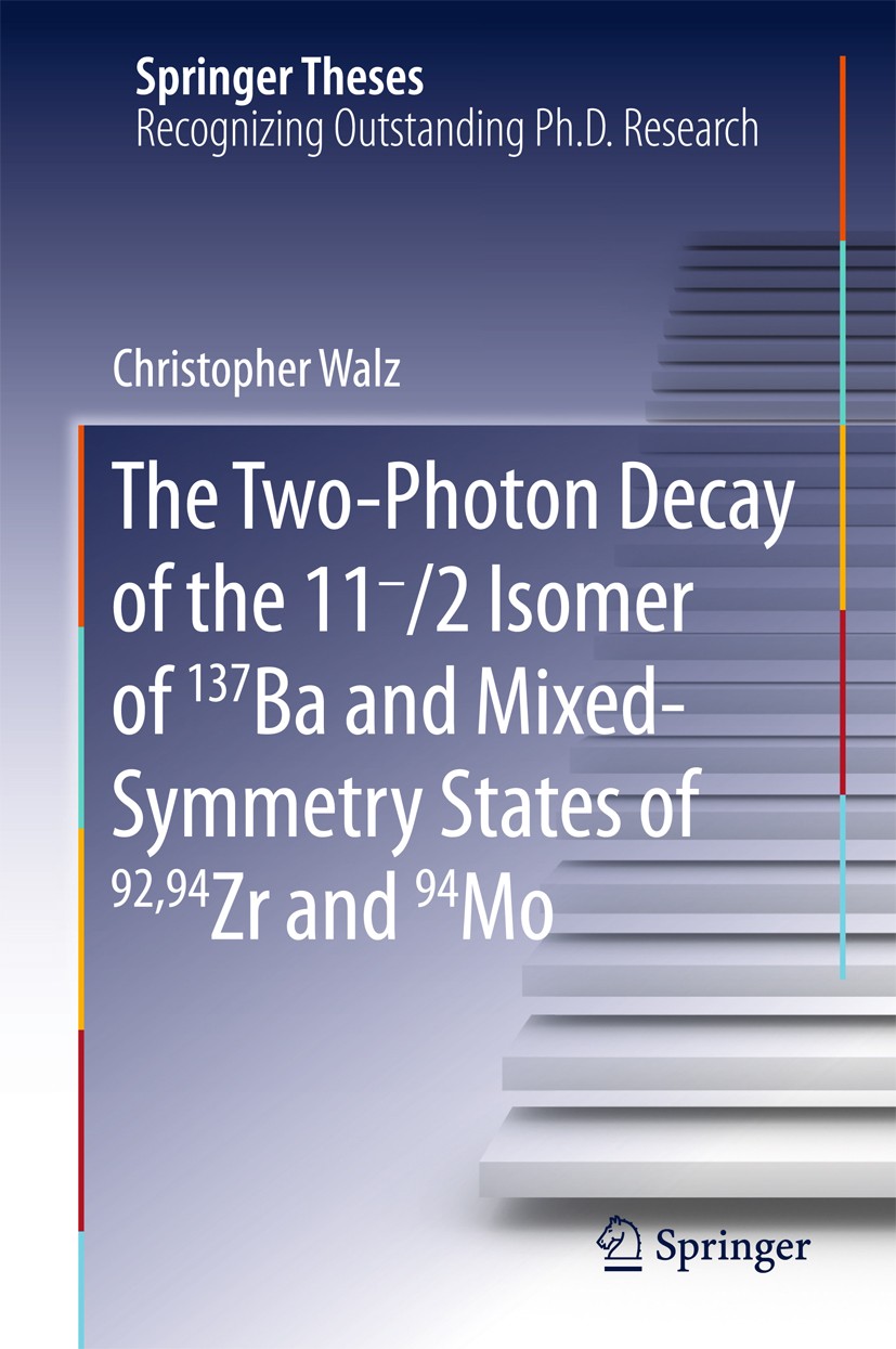 Titlebook: The Two-Photon Decay of the 11-/2 Isomer of 137Ba and Mixed-Symmetry States of 92,94Zr and 94Mo; Christopher Walz Book 2016 Springer Inter Titlebook: The Two-Photon Decay of the 11-/2 Isomer of 137Ba and Mixed-Symmetry States of 92,94Zr and 94Mo; Christopher Walz Book 2016 Springer Inter