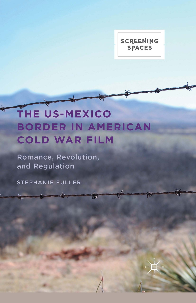 Titlebook: The US-Mexico Border in American Cold War Film; Romance, Revolution, Stephanie Fuller Book 2015 The Editor(s) (if applicable) and The Autho Titlebook: The US-Mexico Border in American Cold War Film; Romance, Revolution, Stephanie Fuller Book 2015 The Editor(s) (if applicable) and The Autho