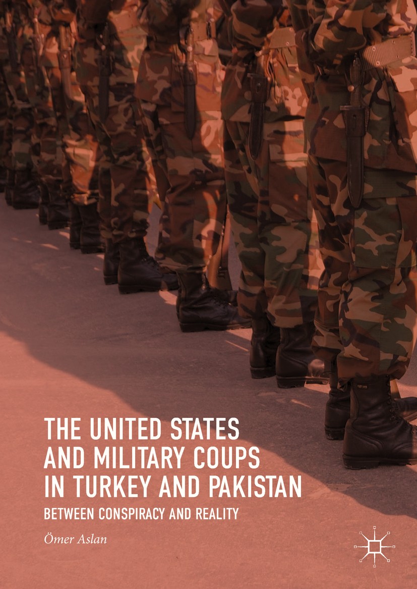 Titlebook: The United States and Military Coups in Turkey and Pakistan; Between Conspiracy a Ömer Aslan Book 2018 The Editor(s) (if applicable) and Th Titlebook: The United States and Military Coups in Turkey and Pakistan; Between Conspiracy a Ömer Aslan Book 2018 The Editor(s) (if applicable) and Th
