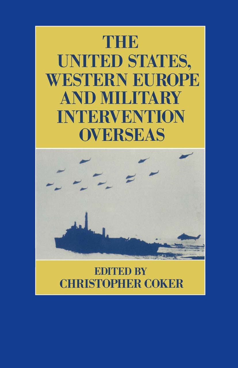 Titlebook: United States, Western Europe and Military Intervention Overseas; Christopher Coker (Lecturer in International Relat Book 1988 Palgrave Ma Titlebook: United States, Western Europe and Military Intervention Overseas; Christopher Coker (Lecturer in International Relat Book 1988 Palgrave Ma