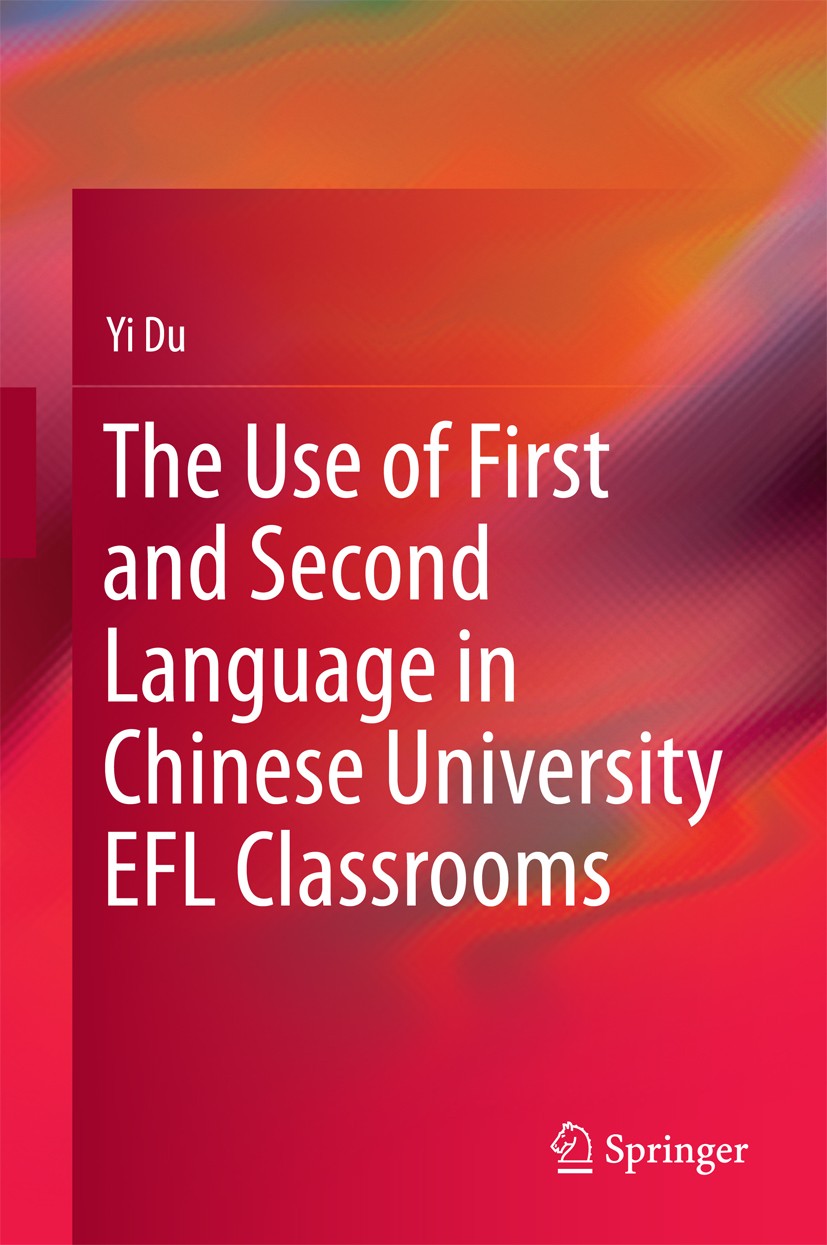 Titlebook: The Use of First and Second Language in Chinese University EFL Classrooms; Yi Du Book 2016 Springer Science+Business Media Singapore 2016 Titlebook: The Use of First and Second Language in Chinese University EFL Classrooms; Yi Du Book 2016 Springer Science+Business Media Singapore 2016