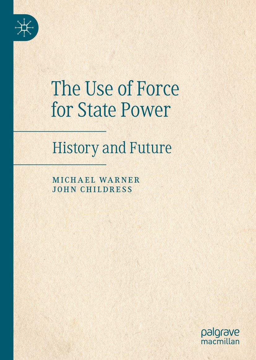Titlebook: The Use of Force for State Power; History and Future Michael Warner,John Childress Book 2020 The Editor(s) (if applicable) and The Author(s Titlebook: The Use of Force for State Power; History and Future Michael Warner,John Childress Book 2020 The Editor(s) (if applicable) and The Author(s