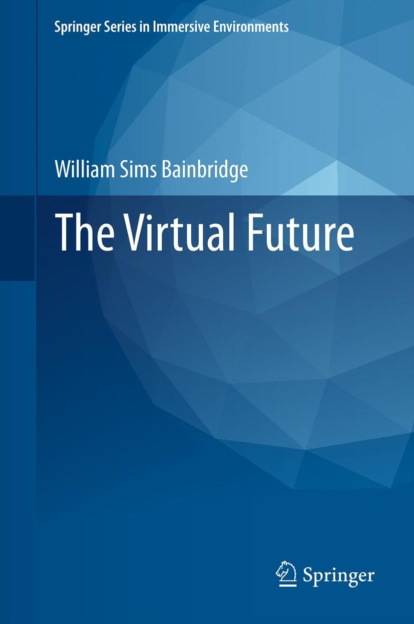 Titlebook: The Virtual Future; William Sims Bainbridge Book 2011 Springer-Verlag London Limited 2011 Human-Centered Computing.Online Communities.Scie Titlebook: The Virtual Future; William Sims Bainbridge Book 2011 Springer-Verlag London Limited 2011 Human-Centered Computing.Online Communities.Scie