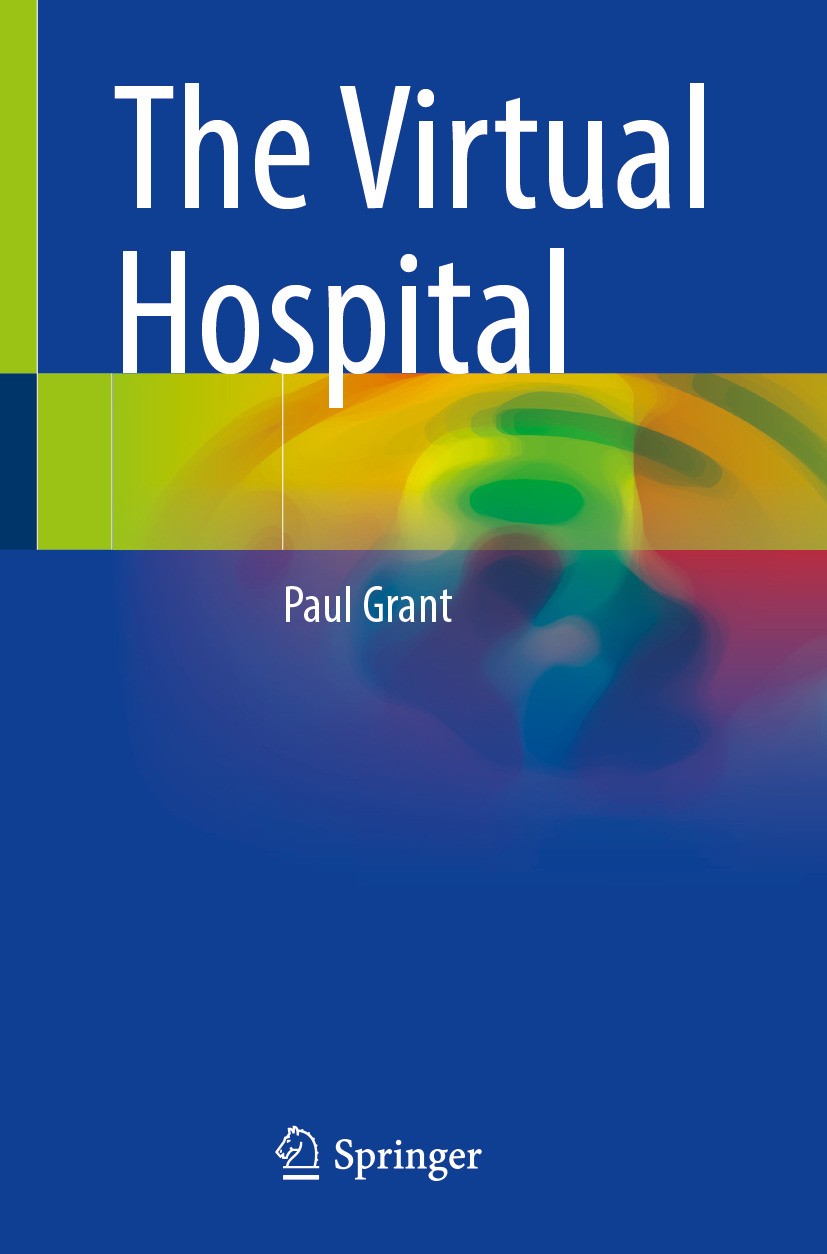 Titlebook: The Virtual Hospital; Paul Grant Book 2024 The Editor(s) (if applicable) and The Author(s), under exclusive license to Springer Nature Swi Titlebook: The Virtual Hospital; Paul Grant Book 2024 The Editor(s) (if applicable) and The Author(s), under exclusive license to Springer Nature Swi