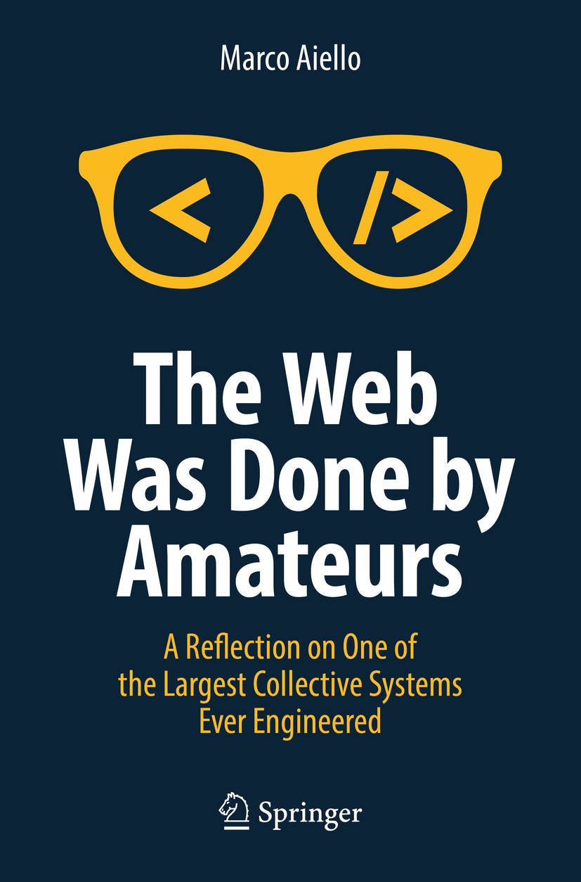 Titlebook: The Web Was Done by Amateurs; A Reflection on One Marco Aiello Book 2018 Springer International Publishing AG, part of Springer Nature 201 Titlebook: The Web Was Done by Amateurs; A Reflection on One Marco Aiello Book 2018 Springer International Publishing AG, part of Springer Nature 201