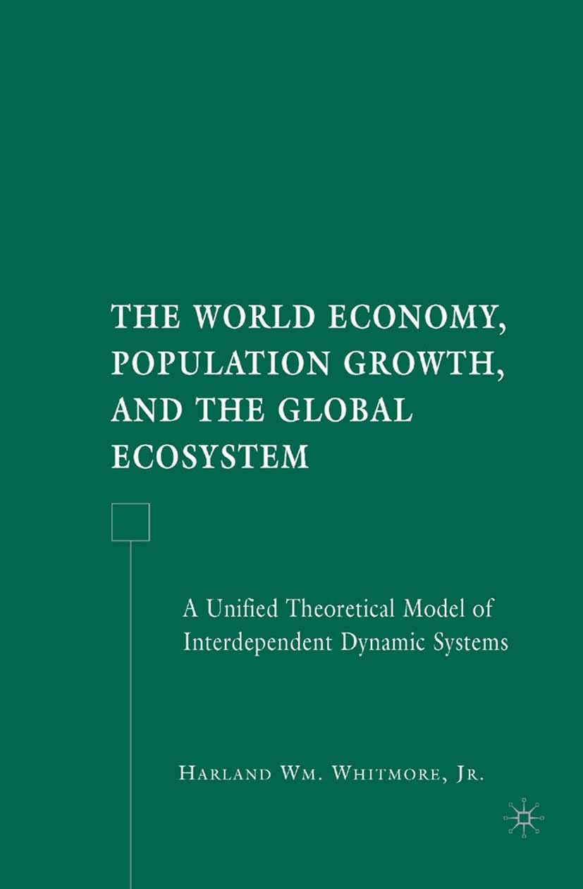 Titlebook: The World Economy, Population Growth, and the Global Ecosystem; A Unified Theoretica Harland Wm. Whitmore Book 2007 Harland Wm. Whitmore, J Titlebook: The World Economy, Population Growth, and the Global Ecosystem; A Unified Theoretica Harland Wm. Whitmore Book 2007 Harland Wm. Whitmore, J