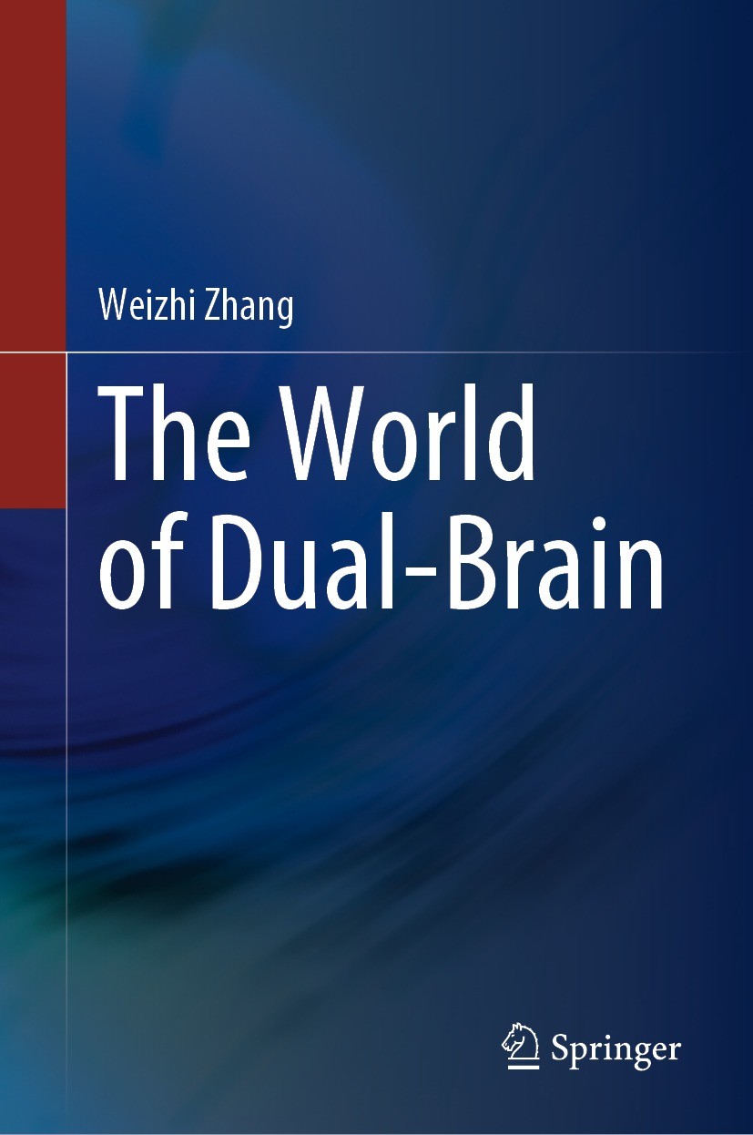 Titlebook: The World of Dual-Brain; Weizhi Zhang Book 2022 The Editor(s) (if applicable) and The Author(s), under exclusive license to Springer Natur Titlebook: The World of Dual-Brain; Weizhi Zhang Book 2022 The Editor(s) (if applicable) and The Author(s), under exclusive license to Springer Natur