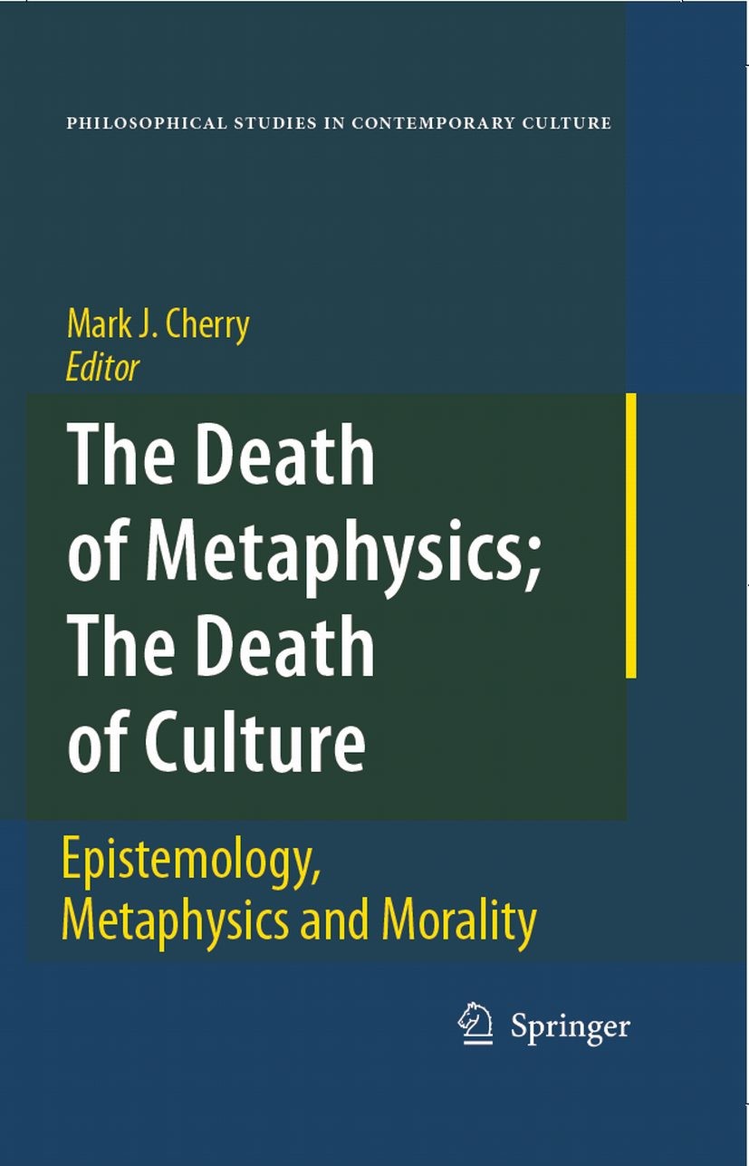 Titlebook: The Death of Metaphysics; The Death of Culture; Epistemology, Metaph Mark J. Cherry Book 2006 Springer Science+Business Media B.V. 2006 Cul Titlebook: The Death of Metaphysics; The Death of Culture; Epistemology, Metaph Mark J. Cherry Book 2006 Springer Science+Business Media B.V. 2006 Cul