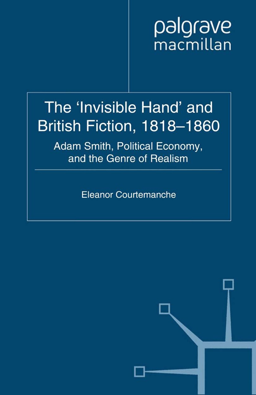 Titlebook: The ‘Invisible Hand‘ and British Fiction, 1818-1860; Adam Smith, Politica Eleanor Courtemanche Book 2011 Palgrave Macmillan, a division of Titlebook: The ‘Invisible Hand‘ and British Fiction, 1818-1860; Adam Smith, Politica Eleanor Courtemanche Book 2011 Palgrave Macmillan, a division of