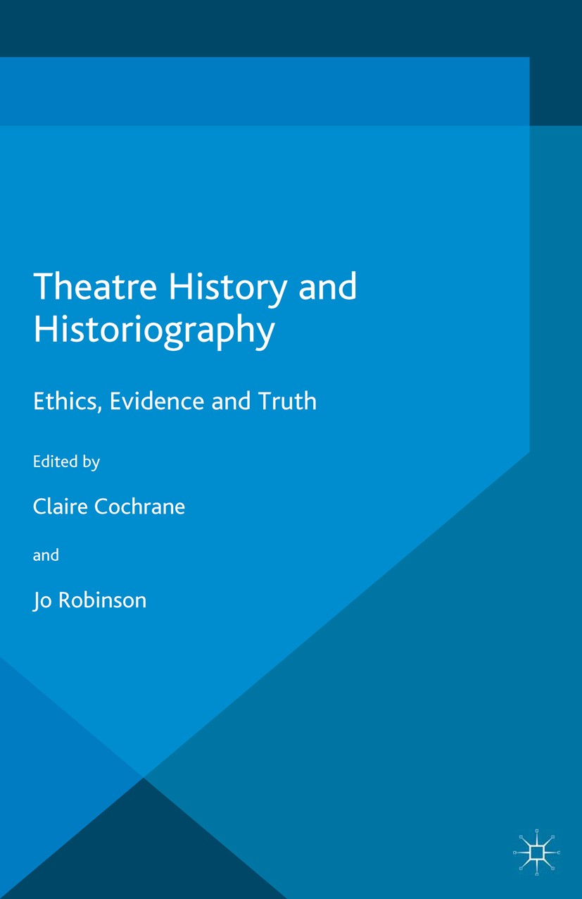 Titlebook: Theatre History and Historiography; Ethics, Evidence and Claire Cochrane (Professor of Theatre Studies),Jo Book 2016 The Editor(s) (if app Titlebook: Theatre History and Historiography; Ethics, Evidence and Claire Cochrane (Professor of Theatre Studies),Jo Book 2016 The Editor(s) (if app