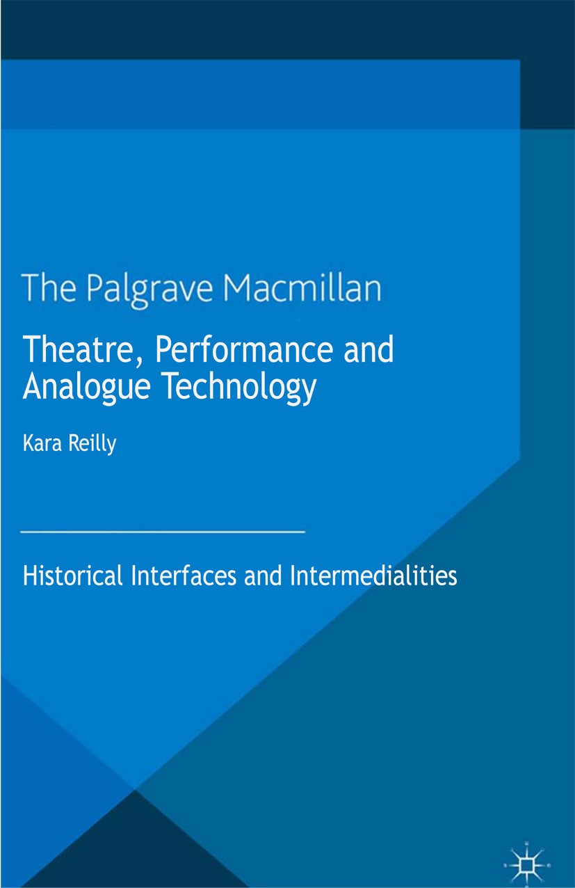 Titlebook: Theatre, Performance and Analogue Technology; Historical Interface Kara Reilly (Senior Lecturer) Book 2013 Palgrave Macmillan, a division o Titlebook: Theatre, Performance and Analogue Technology; Historical Interface Kara Reilly (Senior Lecturer) Book 2013 Palgrave Macmillan, a division o