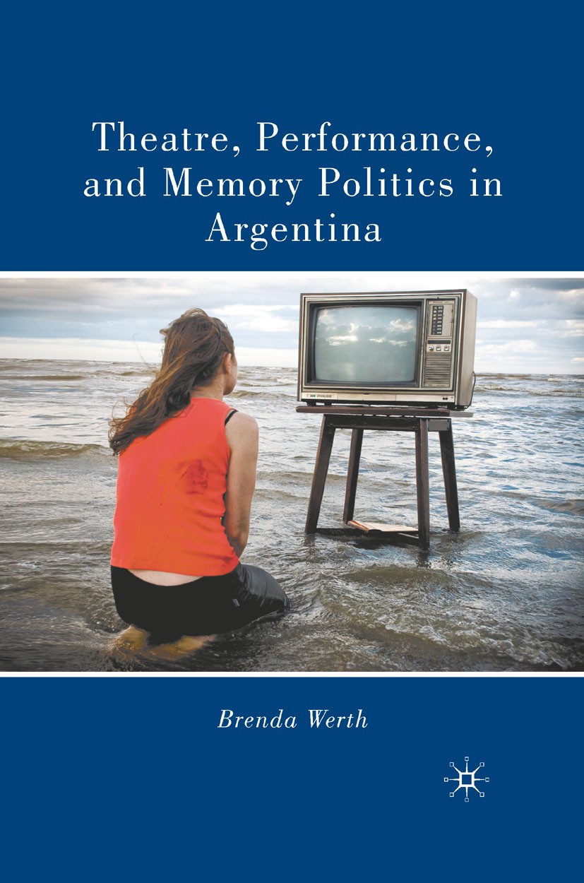 Titlebook: Theatre, Performance, and Memory Politics in Argentina; Brenda Werth Book 2010 Palgrave Macmillan, a division of Nature America Inc. 2010 Titlebook: Theatre, Performance, and Memory Politics in Argentina; Brenda Werth Book 2010 Palgrave Macmillan, a division of Nature America Inc. 2010