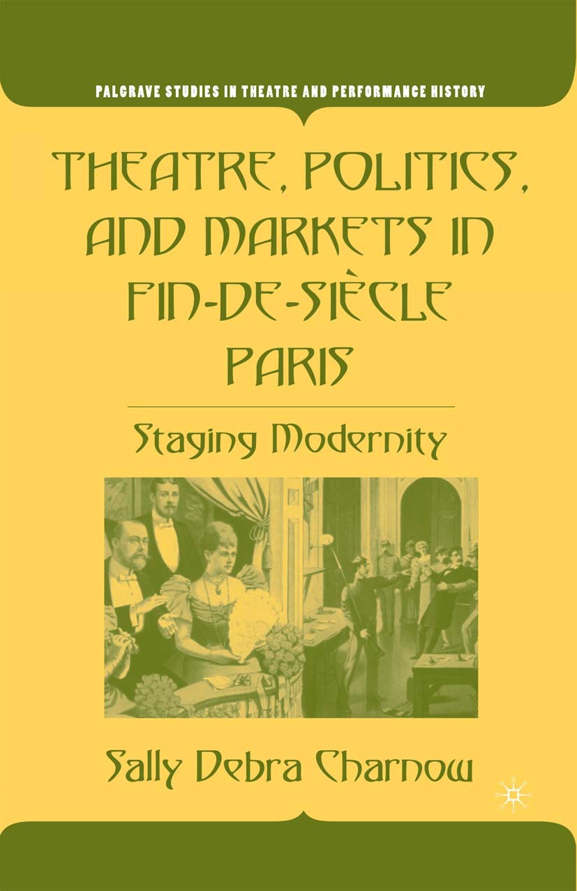 Titlebook: Theatre, Politics, and Markets in Fin-de-Siècle Paris; Staging Modernity Sally Debra Charnow Book 20051st edition Palgrave Macmillan, a div Titlebook: Theatre, Politics, and Markets in Fin-de-Siècle Paris; Staging Modernity Sally Debra Charnow Book 20051st edition Palgrave Macmillan, a div