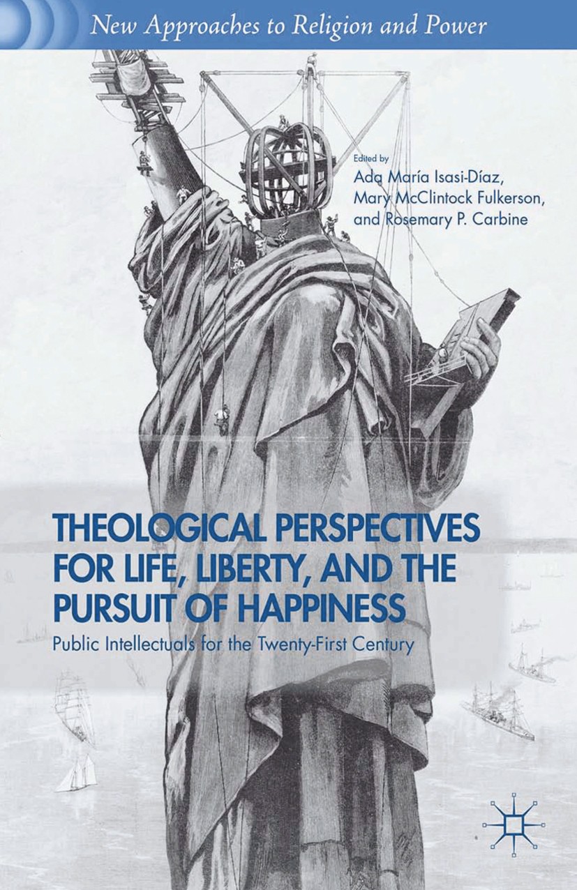 Titlebook: Theological Perspectives for Life, Liberty, and the Pursuit of Happiness; Public Intellectuals Ada María Isasi-Díaz,Mary McClintock Fulkers Titlebook: Theological Perspectives for Life, Liberty, and the Pursuit of Happiness; Public Intellectuals Ada María Isasi-Díaz,Mary McClintock Fulkers