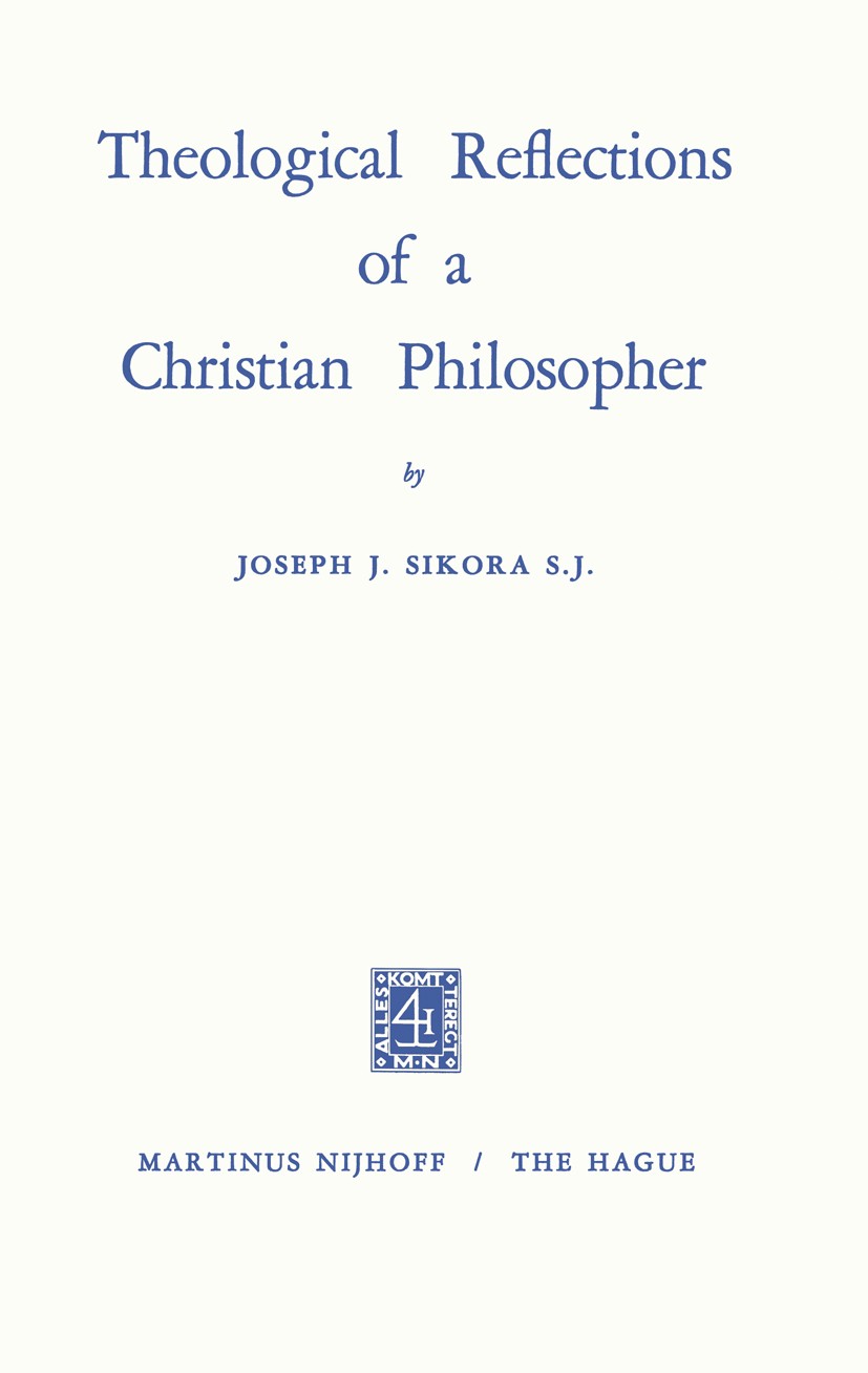 Titlebook: Theological Reflections of a Christian Philosopher; Joseph J. Sikora Book 1970 Martinus Nijhoff, The Hague, Netherlands 1970 Jesus Christ. Titlebook: Theological Reflections of a Christian Philosopher; Joseph J. Sikora Book 1970 Martinus Nijhoff, The Hague, Netherlands 1970 Jesus Christ.