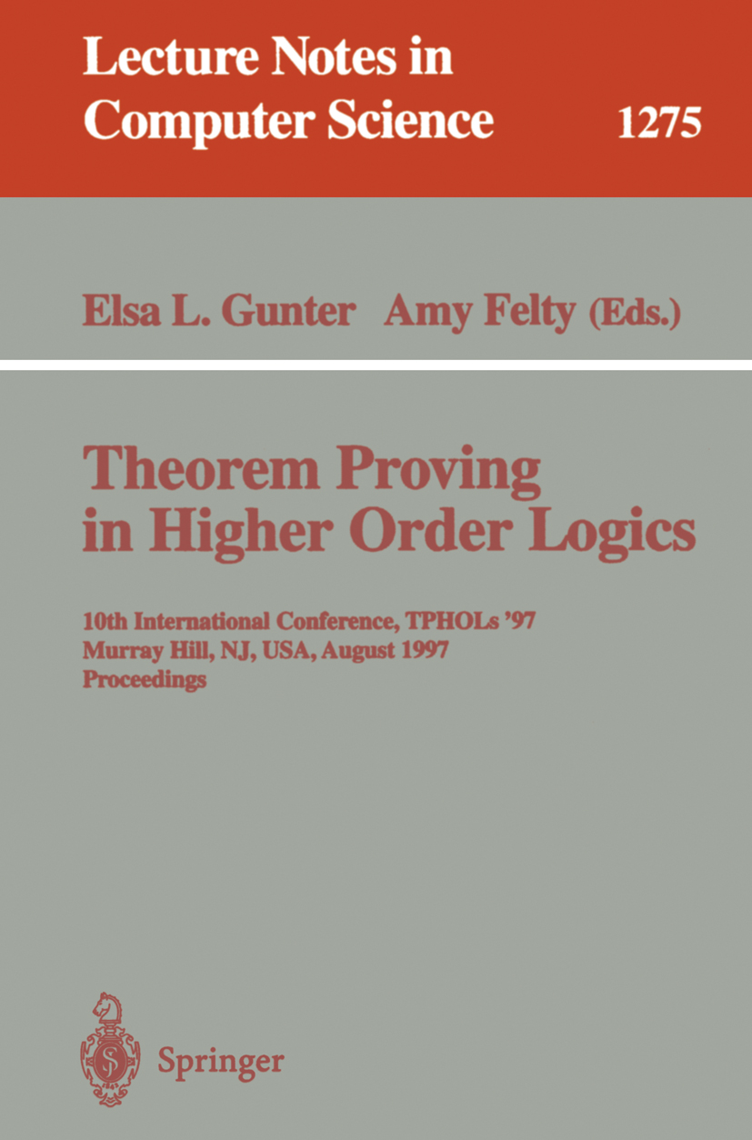 Titlebook: Theorem Proving in Higher Order Logics; 10th International C Elsa L. Gunter,Amy Felty Conference proceedings 1997 Springer-Verlag Berlin He Titlebook: Theorem Proving in Higher Order Logics; 10th International C Elsa L. Gunter,Amy Felty Conference proceedings 1997 Springer-Verlag Berlin He