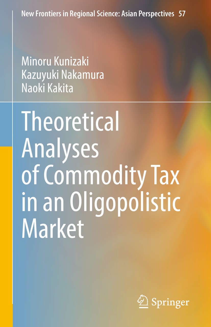 Titlebook: Theoretical Analyses of Commodity Tax in an Oligopolistic Market; Minoru Kunizaki,Kazuyuki Nakamura,Naoki Kakita Book 2022 The Editor(s) ( Titlebook: Theoretical Analyses of Commodity Tax in an Oligopolistic Market; Minoru Kunizaki,Kazuyuki Nakamura,Naoki Kakita Book 2022 The Editor(s) (