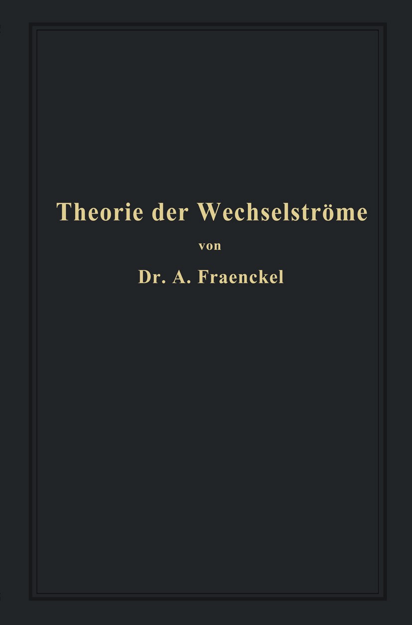 Titlebook: Theorie der Wechselströme; Alfred Fraenckel Book 1914Latest edition Springer-Verlag Berlin Heidelberg 1914 Ausgleichsvorgänge.Elektromagne Titlebook: Theorie der Wechselströme; Alfred Fraenckel Book 1914Latest edition Springer-Verlag Berlin Heidelberg 1914 Ausgleichsvorgänge.Elektromagne